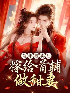 荒年被卖后，嫁给首辅做甜妻这本小说怎么样？免费在线阅读试试