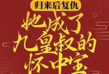 哪里能找到归来后复仇,她成了九皇叔的怀中宝小说的最新更新和免费章节?-经典文学