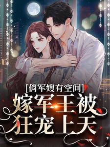 完结版《俏军嫂有空间，嫁军王被狂宠上天》在线免费阅读