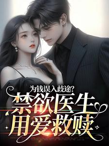 已完结小说《为钱误入歧途？禁欲医生用爱救赎》最新章节