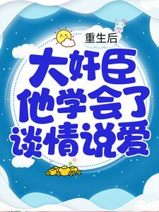 重生后，大奸臣他学会了谈情说爱小说的所有章节都能在哪里免费读到？