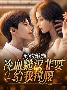 寻找能够免费阅读契约婚姻：冷血糙汉非要给我撑腰小说的平台