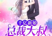 完结版《千亿新娘：总裁大叔不停撩》章节阅读-经典文学