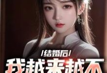 哪里能找到结婚后，我越来越不信任老婆了小说的全部章节？-经典文学