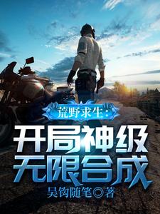 《荒野求生：开局神级无限合成》全集免费在线阅读（吴钩）