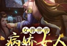 女尊世界：病娇女人不好惹！免费阅读，女尊世界：病娇女人不好惹！章节在线阅读-经典文学