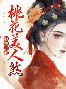 影视之旅：桃花美人煞章节免费在线阅读，七夏完结版