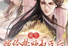 重生：嫁给禁欲权臣后，她被宠上天这本小说怎么样？免费在线阅读试试-经典文学