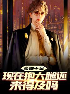 豪掷千金：现在抱大腿还来得及吗章节免费在线阅读，陈及第慕九歌完结版
