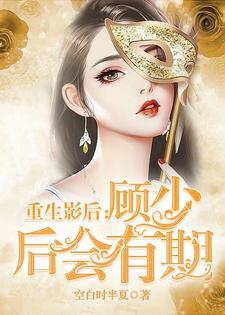 重生影后：顾少 后会有期小说，重生影后：顾少 后会有期在线阅读