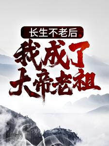 长生不老后，我成了大帝老祖小说，长生不老后，我成了大帝老祖在线阅读