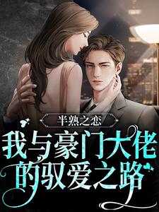 半熟之恋：我与豪门大佬的驭爱之路免费阅读，半熟之恋：我与豪门大佬的驭爱之路章节在线阅读