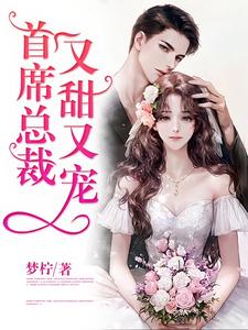 完结版《首席总裁又甜又宠》免费阅读