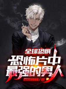 全球恐惧：恐怖片中最强的男人免费阅读，全球恐惧：恐怖片中最强的男人章节目录