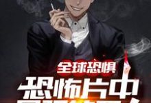全球恐惧：恐怖片中最强的男人陆言琛，全球恐惧：恐怖片中最强的男人小说免费阅读-经典文学