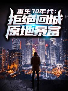 重生70年代：拒绝回城，原地暴富小说有没有完整的免费版本在线阅读？