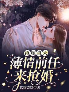 再嫁当天，薄情前任来抢婚这本小说完结了吗？免费查看最新章节