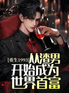 完结版《重生1993，从渣男开始成为世界首富》章节阅读