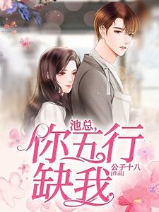 乔之夏池御顾凉泽夏洛兮为主角的小说叫什么？免费看池总，你五行缺我