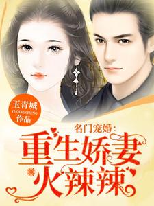 完结版《名门宠婚：重生娇妻火辣辣》免费阅读