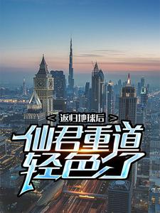 求返归地球后，仙君重道轻色了小说免费资源