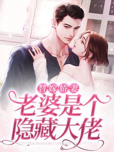 已完结小说《替嫁娇妻：老婆是个隐藏大佬》章节在线阅读
