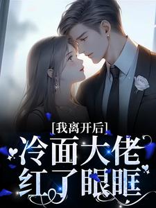 在线寻找我离开后，冷面大佬红了眼眶小说的无删减版本