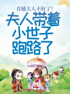 首辅大人不好了！夫人带着小世子跑路了最新章节，首辅大人不好了！夫人带着小世子跑路了免费阅读