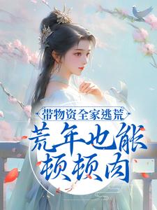 《带物资全家逃荒，荒年也能顿顿肉》小说章节在线试读，《带物资全家逃荒，荒年也能顿顿肉》最新章节目录
