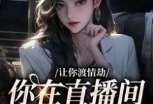哪里能找到让你渡情劫，你在直播间钓大哥？小说的全部章节？-经典文学