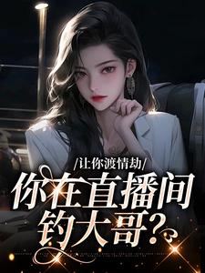 哪里能找到让你渡情劫，你在直播间钓大哥？小说的全部章节？