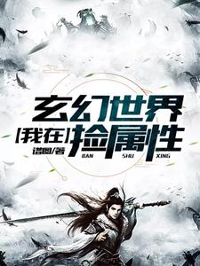 完结版《我在玄幻世界捡属性》章节目录在线阅读