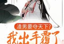 《渣男要夺天下?我出手覆了这江山》全集免费在线阅读(晏姝)-经典文学