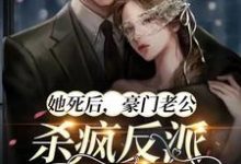 《她死后，豪门老公杀疯反派殉情了》小说章节在线试读，《她死后，豪门老公杀疯反派殉情了》最新章节目录-经典文学