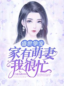 盛世挚宠：家有萌妻我很忙这本小说在哪里可以看？哪里有免费试读章节？
