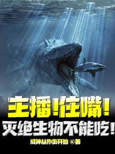免费看主播！住嘴！灭绝生物不能吃！小说的网站有哪些？