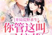 郑天铭徐梦语小说叫什么（开局荒野求生，你管这叫录综艺？免费阅读）-经典文学