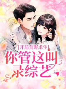 郑天铭徐梦语小说叫什么（开局荒野求生，你管这叫录综艺？免费阅读）