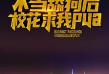 不当舔狗后，校花求我pua江城，不当舔狗后，校花求我pua在线无弹窗阅读-经典文学