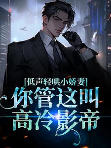 低声轻哄小娇妻，你管这叫高冷影帝小说全文阅读需要付费吗？寻找免费资源