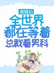 离婚后，全世界都在等着总裁看男科乔若星顾景琰小说在线章节目录阅读最新章节