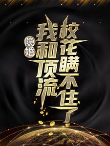隐婚：我和顶流校花瞒不住了这本小说完结了吗？免费查看最新章节