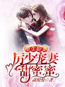 重生娇妻：厉少宠妻甜蜜蜜小说有没有完结版在线？