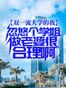 完结版《双一流大学的我，忽悠个学姐做老婆很合理啊》在线免费阅读