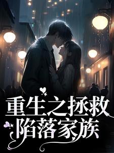 已完结小说《重生之拯救陷落家族》章节在线阅读