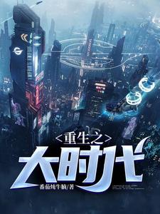 重生之大时代这本小说怎么样？免费在线阅读试试