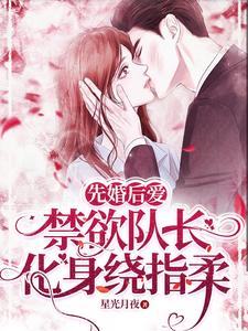 小说《先婚后爱，禁欲队长化身绕指柔》章节免费阅读