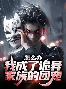 完结版《怎么办，我成了诡异家族的团宠》章节目录在线阅读