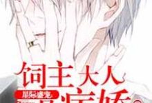 饲主大人是病娇小说阅读，饲主大人是病娇完结版-经典文学