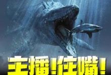 主播！住嘴！灭绝生物不能吃！免费阅读，主播！住嘴！灭绝生物不能吃！章节在线阅读-经典文学